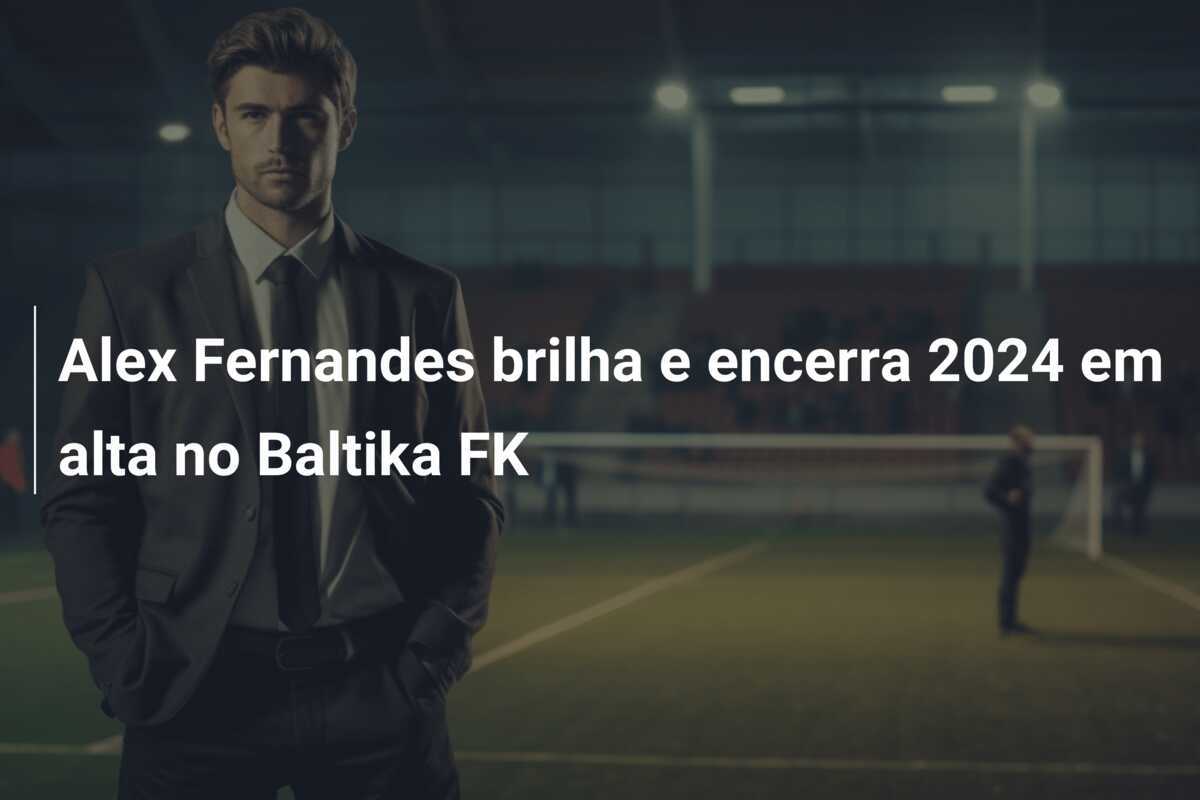 Alex Fernandes brilha e encerra 2024 em alta no Baltika FK