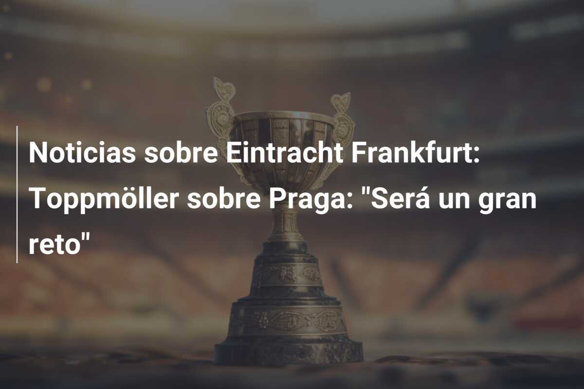 Noticias sobre Eintracht Frankfurt: Toppmöller sobre Praga: "Será un gran reto"