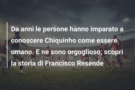 Da anni le persone hanno imparato a conoscere Chiquinho come essere umano. E ne sono orgoglioso; scopri la storia di Francisco Resende