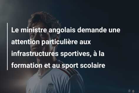 Le ministre angolais demande une attention particulière aux infrastructures sportives, à la formation et au sport scolaire