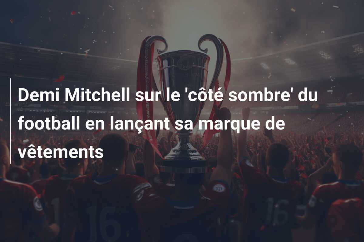 Demi Mitchell sur le 'côté sombre' du football en lançant sa marque de vêtements