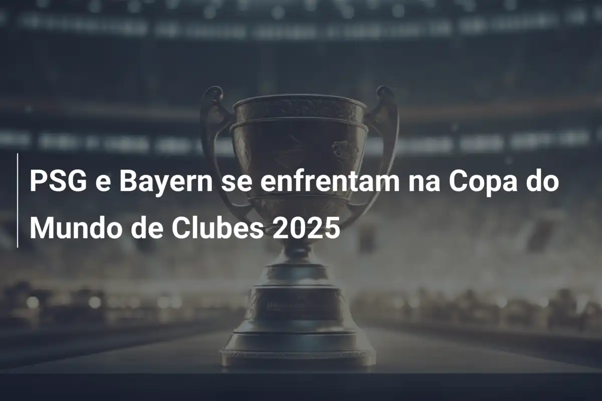 PSG e Bayern se enfrentam na Copa do Mundo de Clubes 2025