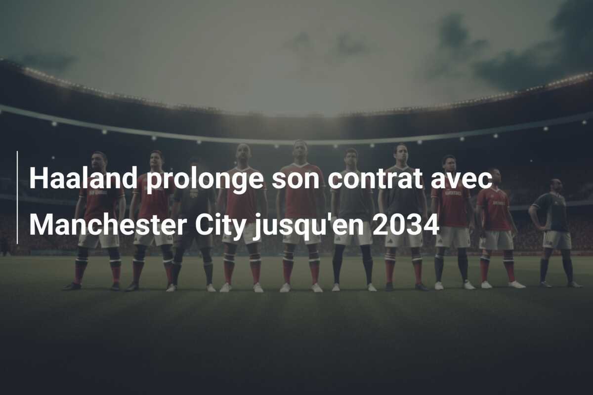 Haaland prolonge son contrat avec Manchester City jusqu'en 2034