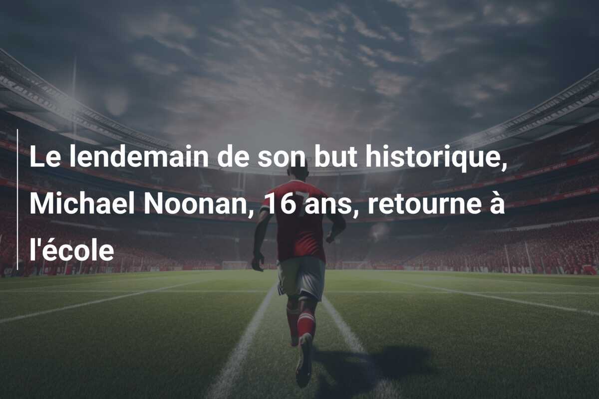 Le lendemain de son but historique, Michael Noonan, 16 ans, retourne à l'école