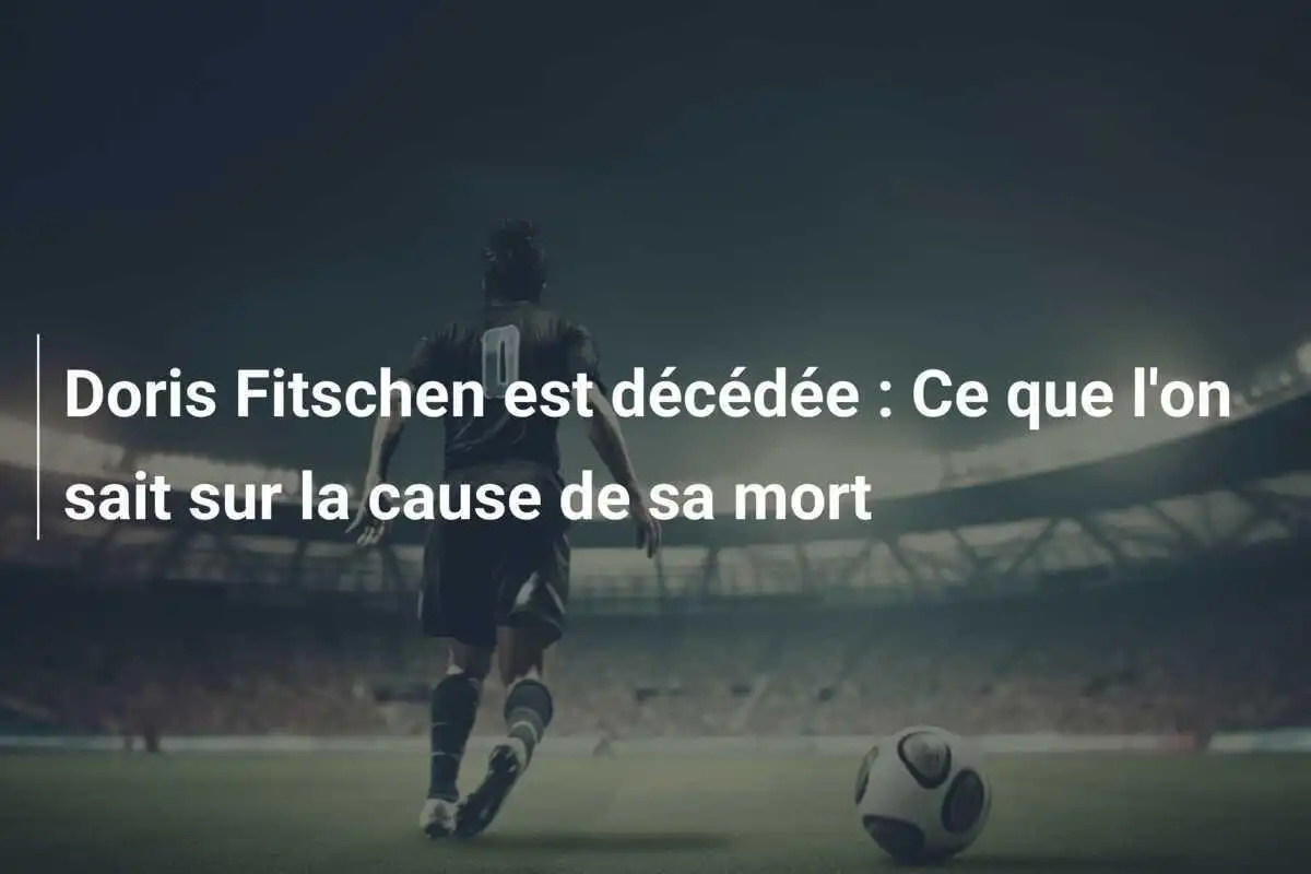 Doris Fitschen est décédée : Ce que l'on sait sur la cause de sa mort