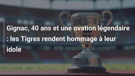 Gignac, 40 ans et une ovation légendaire : les Tigres rendent hommage à leur idole