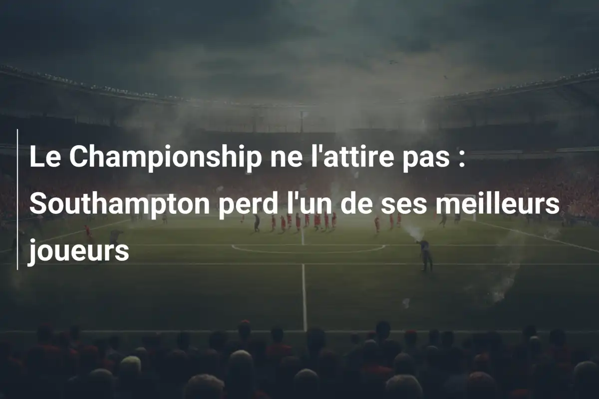 Le Championship ne l'attire pas : Southampton perd l'un de ses meilleurs joueurs