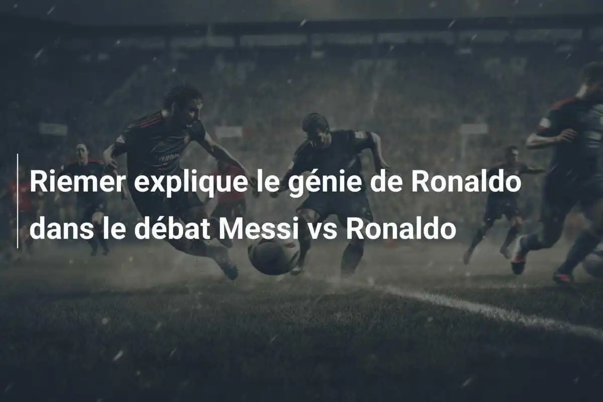 Riemer explique le génie de Ronaldo dans le débat Messi vs Ronaldo