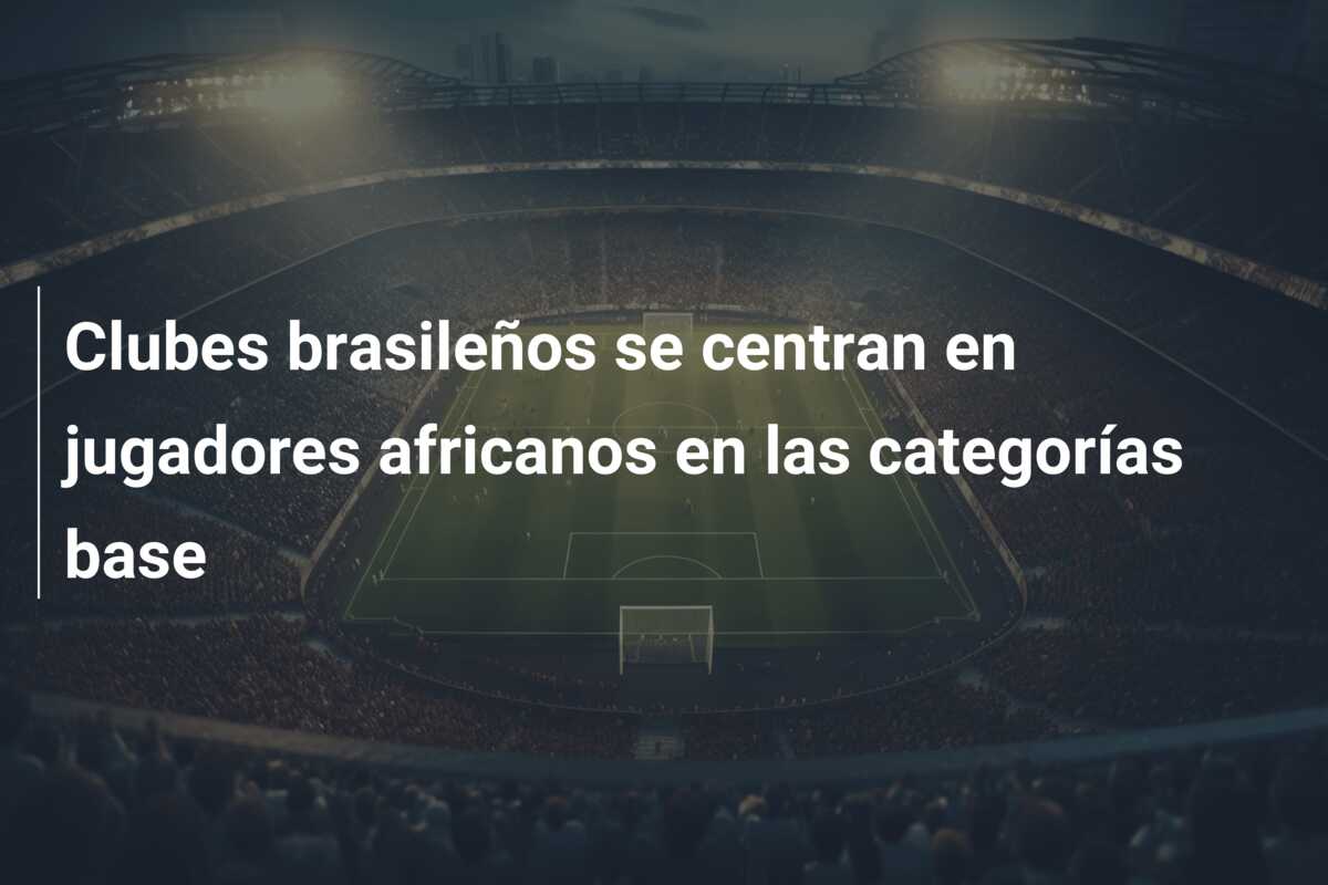 Clubes brasileños se centran en jugadores africanos en las categorías base