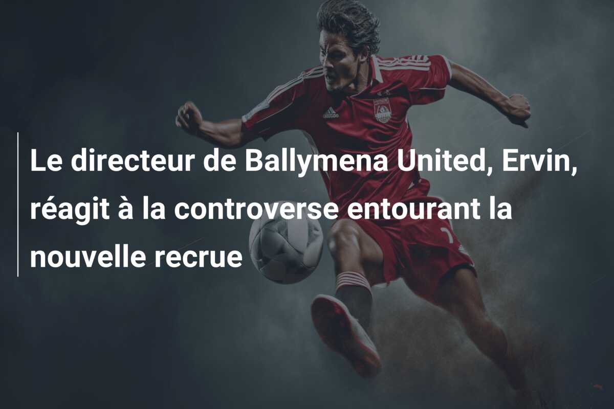 Le directeur de Ballymena United, Ervin, réagit à la controverse entourant la nouvelle recrue