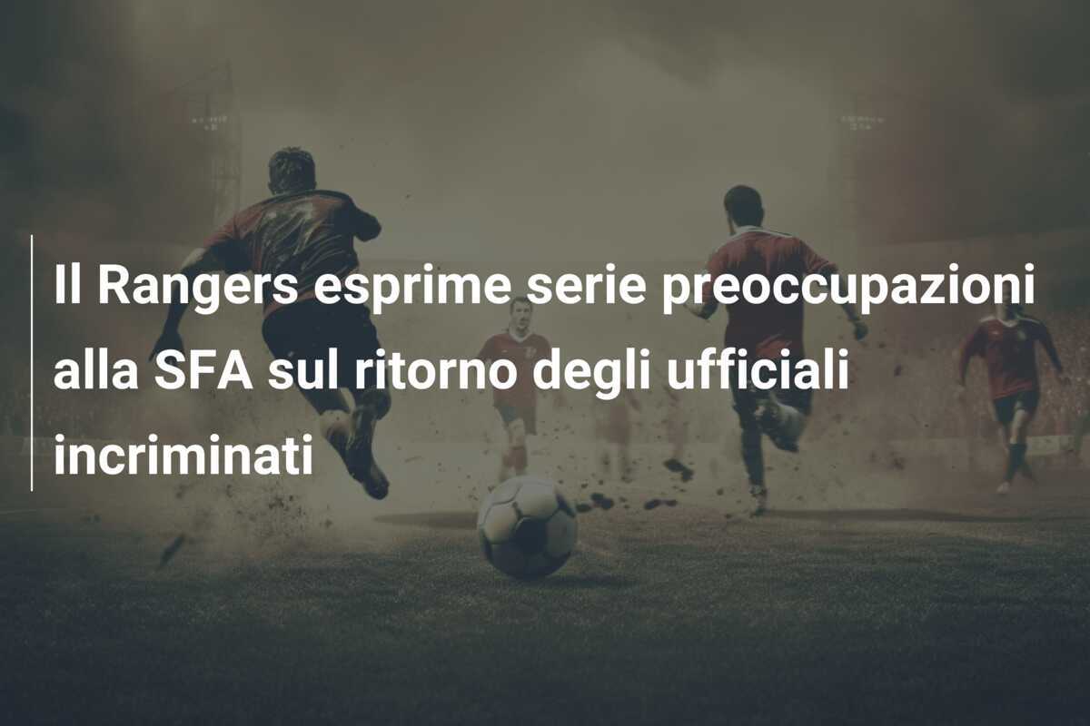 Il Rangers esprime serie preoccupazioni alla SFA sul ritorno degli ufficiali incriminati