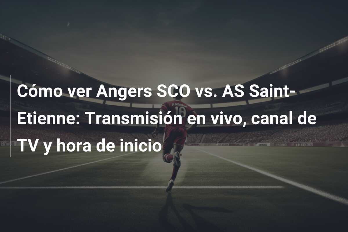 Cómo ver Angers SCO vs. AS Saint-Etienne: Transmisión en vivo, canal de TV y hora de inicio