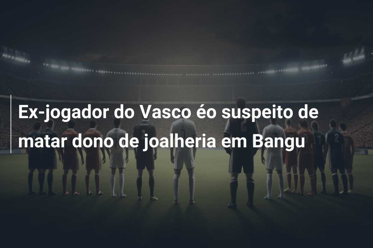 Ex-jogador do Vasco éo suspeito de matar dono de joalheria em Bangu
