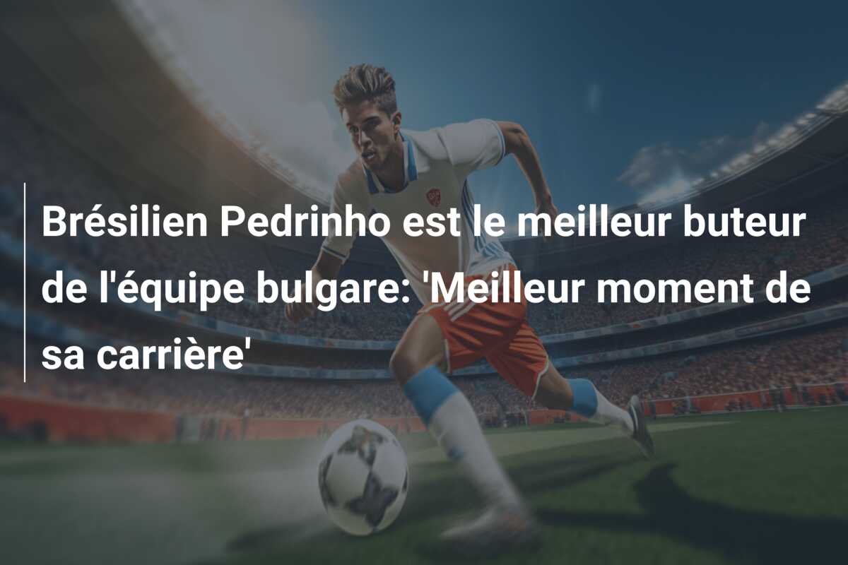 Brésilien Pedrinho est le meilleur buteur de l’équipe bulgare: ‘Meilleur moment de sa carrière’