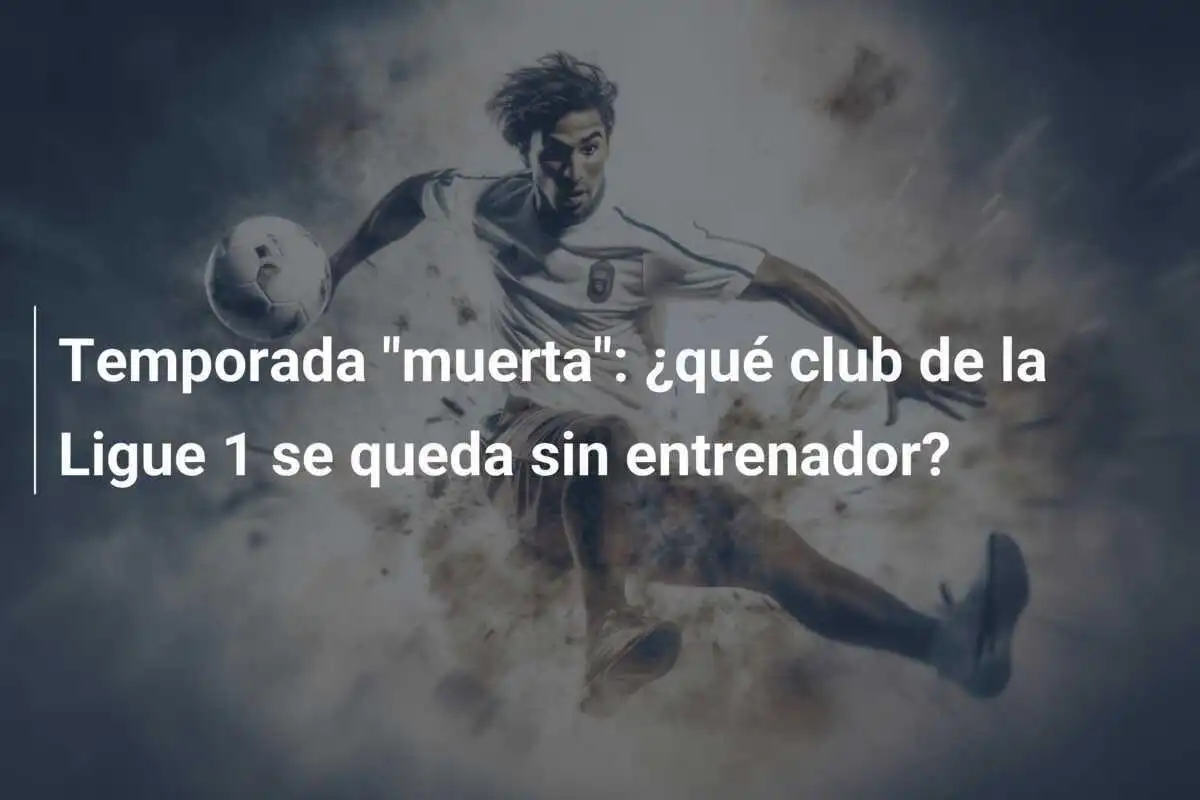 Temporada "muerta": ¿qué club de la Ligue 1 se queda sin entrenador?