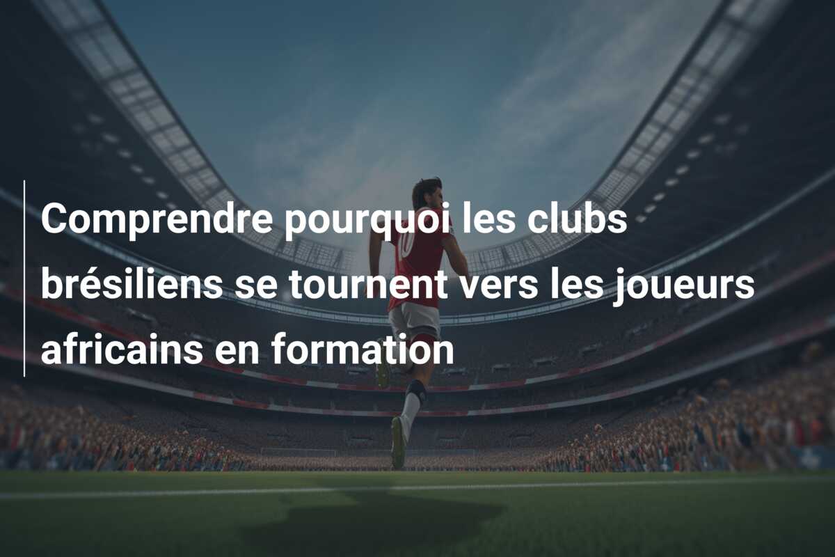 Comprendre pourquoi les clubs brésiliens se tournent vers les joueurs africains en formation