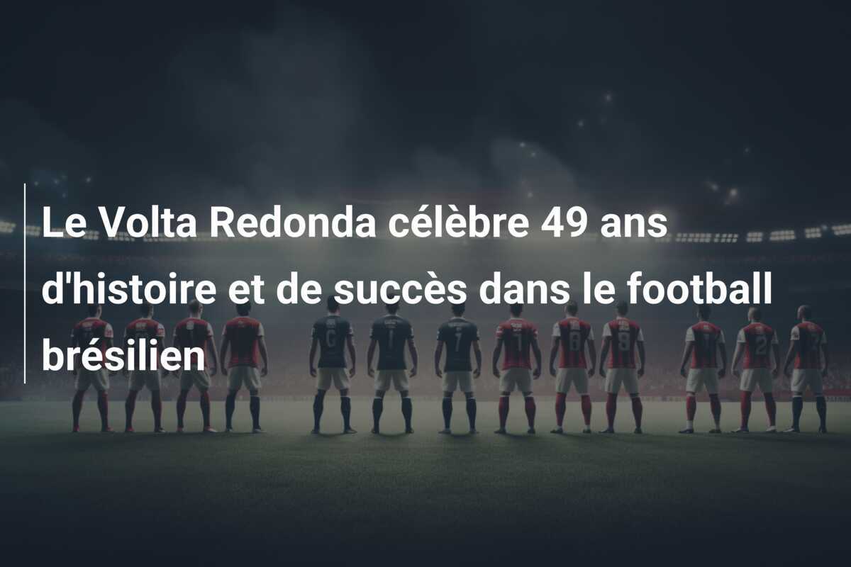 Le Volta Redonda célèbre 49 ans d'histoire et de succès dans le football brésilien