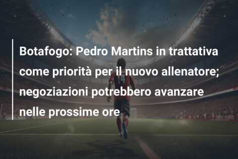 Botafogo: Pedro Martins in trattativa come priorità per il nuovo allenatore; negoziazioni potrebbero avanzare nelle prossime ore