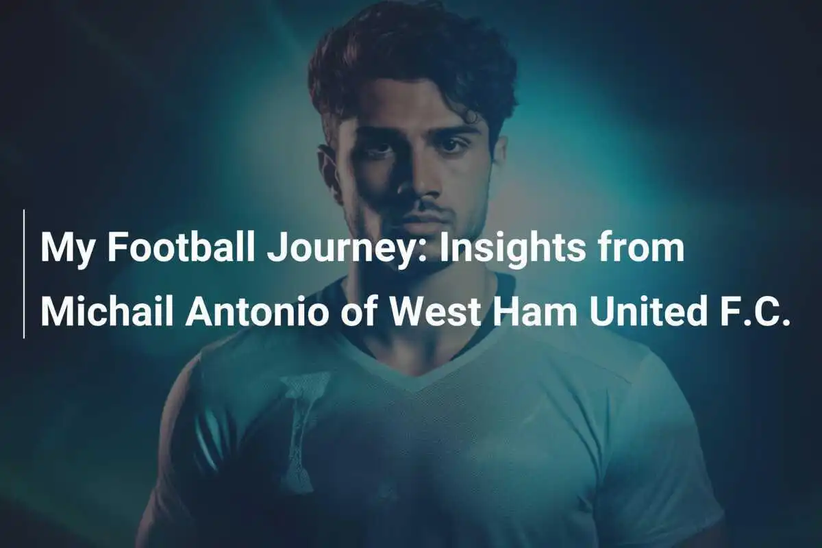 Călătoria mea în fotbal: Perspectivele lui Michail Antonio de la West Ham United