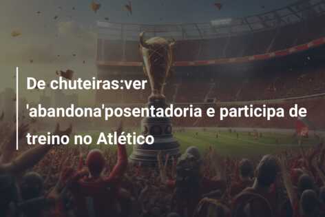 De chuteiras:ver ‘abandona’posentadoria e participa de treino no Atlético