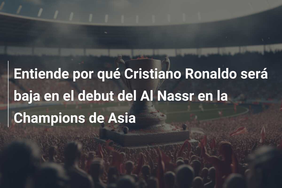 Entiende por qué Cristiano Ronaldo será baja en el debut del Al Nassr en la Champions de Asia
