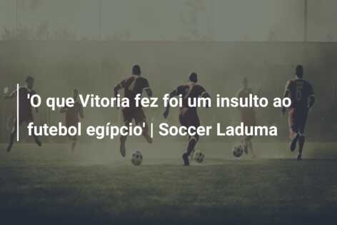 ‘O que Vitoria fez foi um insulto ao futebol egípcio’ | Soccer Laduma