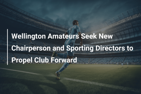 Wellington Amateurs Seek New Chairperson and Sporting Directors to Propel Club Forward
