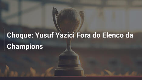 Choque: Yusuf Yazici Fora do Elenco da Champions