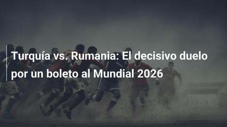 Turquía vs. Rumania: El decisivo duelo por un boleto al Mundial 2026