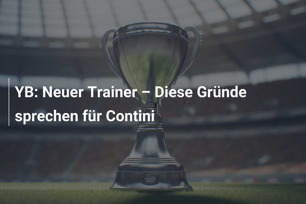 YB: Neuer Trainer – Diese Gründe sprechen für Contini