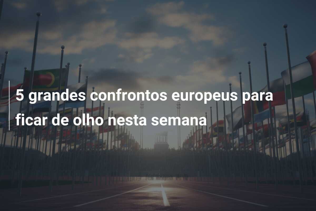 5 grandes confrontos europeus para ficar de olho nesta semana