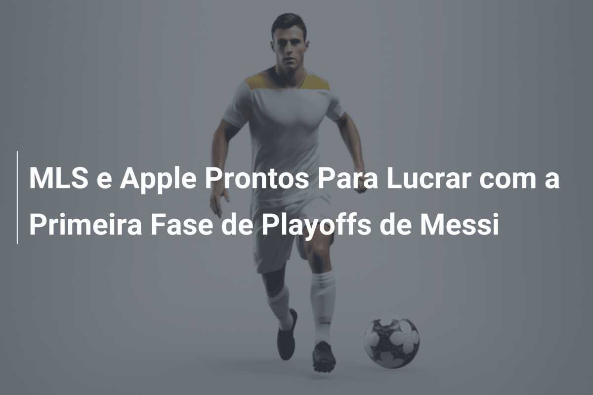 MLS e Apple Prontos Para Lucrar com a Primeira Fase de Playoffs de Messi