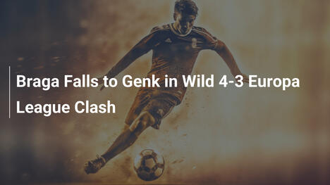 Braga unterliegt Genk in wildem 4:3 im Europa League