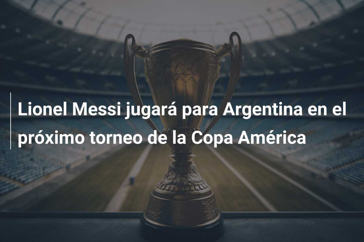 Lionel Messi jugará para Argentina en el próximo torneo de la Copa América