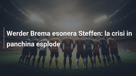 Werder Brema esonera Steffen: la crisi in panchina esplode