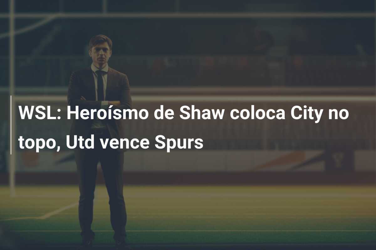 WSL: Heroísmo de Shaw coloca City no topo, Utd vence Spurs