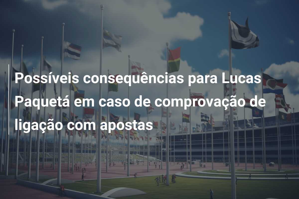 Possíveis consequências para Lucas Paquetá em caso de comprovação de ligação com apostas