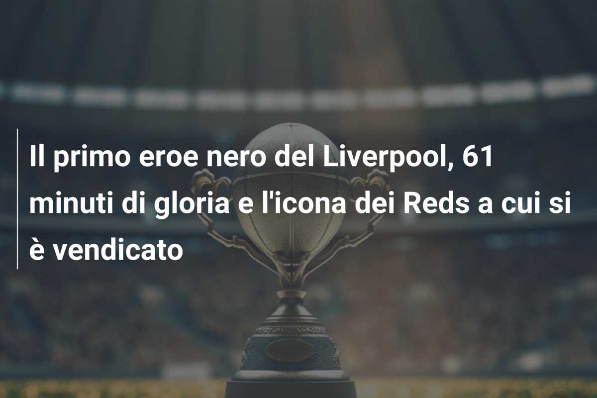 Il primo eroe nero del Liverpool, 61 minuti di gloria e l'icona dei Reds a cui si è vendicato