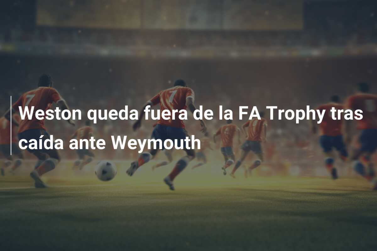 Weston queda fuera de la FA Trophy tras caída ante Weymouth