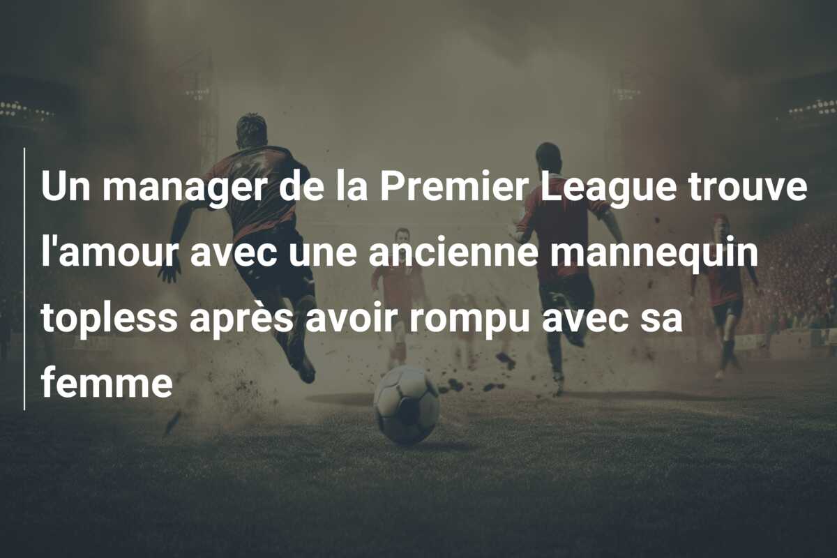 Un manager de la Premier League trouve l’amour avec une ancienne mannequin topless après avoir rompu avec sa femme
