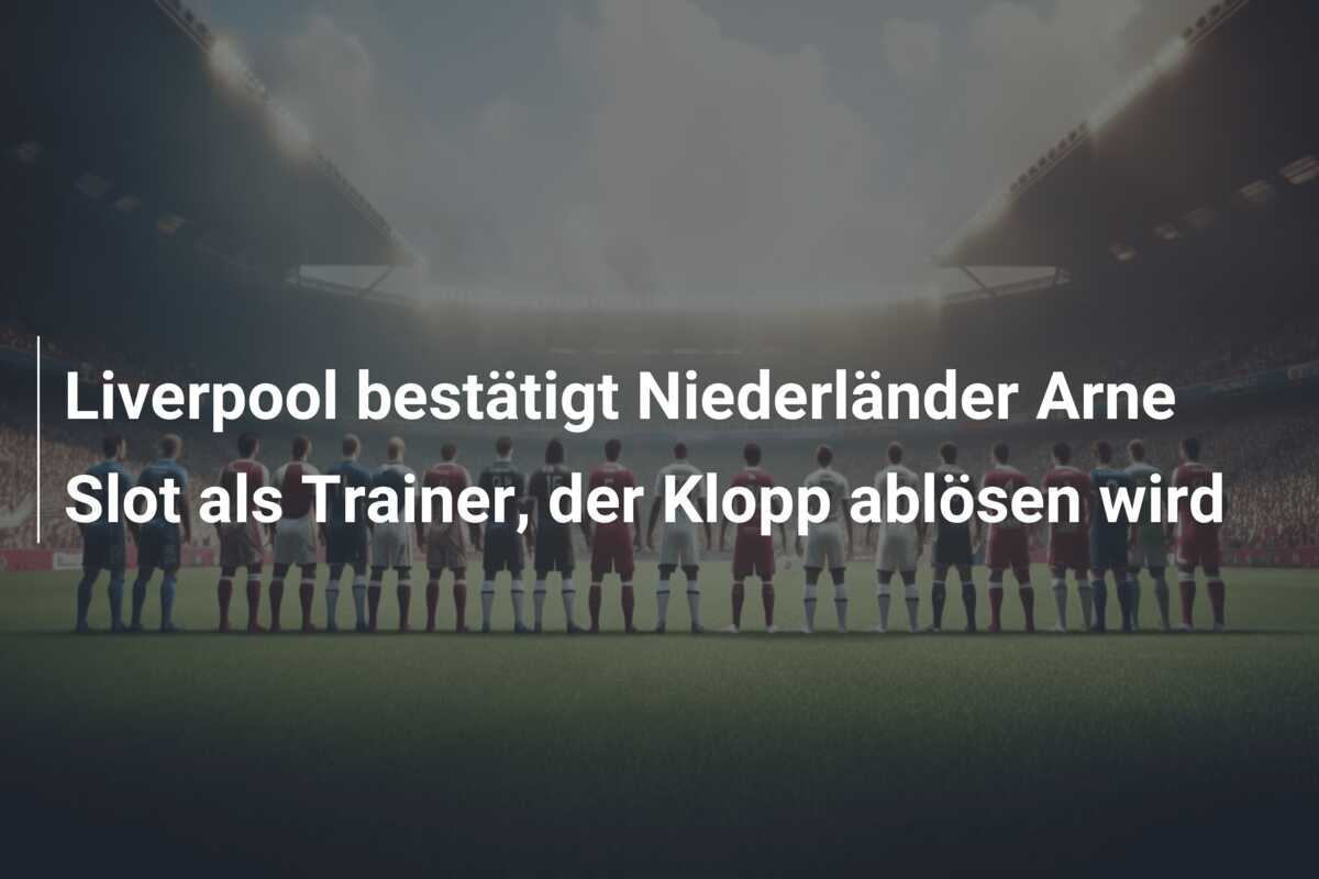 Liverpool bestätigt Niederländer Arne Slot als Trainer, der Klopp ablösen wird