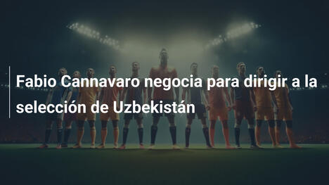 Fabio Cannavaro negocia para dirigir a la selección de Uzbekistán