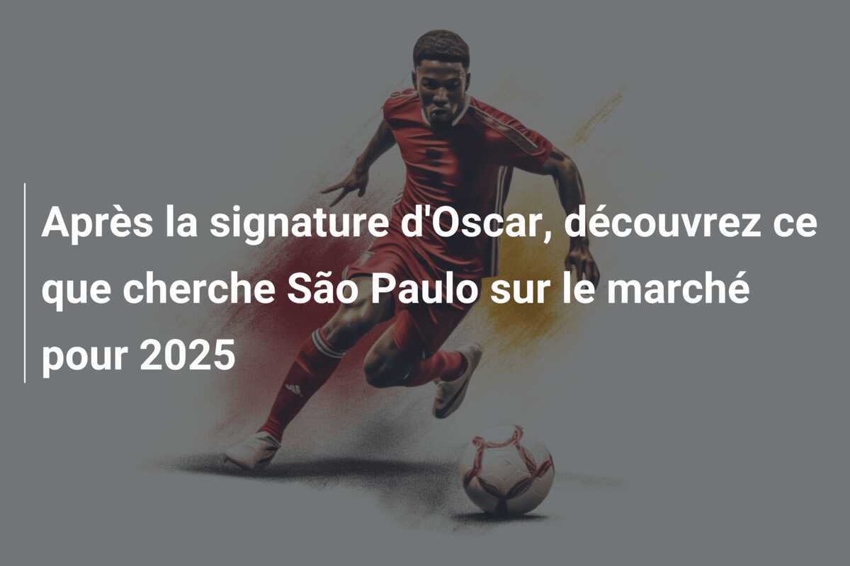 Après la signature d'Oscar, découvrez ce que cherche São Paulo sur le marché pour 2025