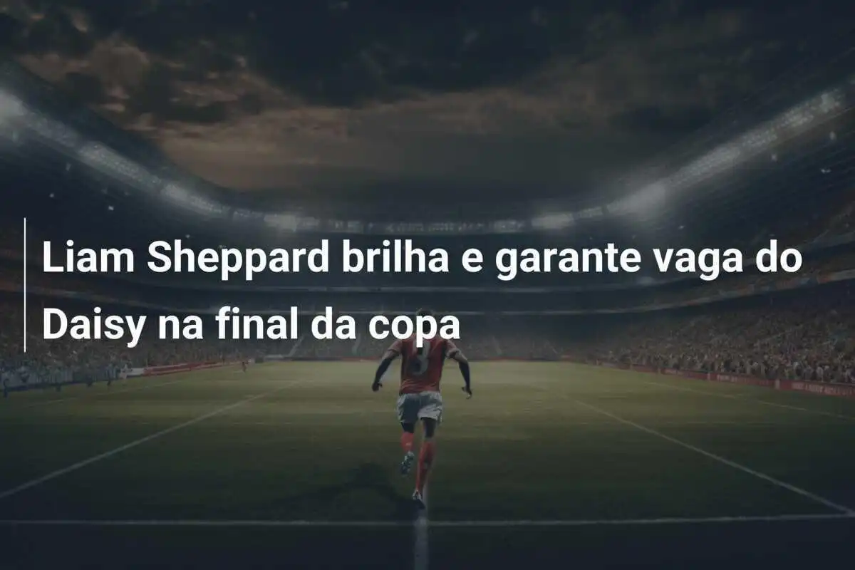 Liam Sheppard brilha e garante vaga do Daisy na final da copa