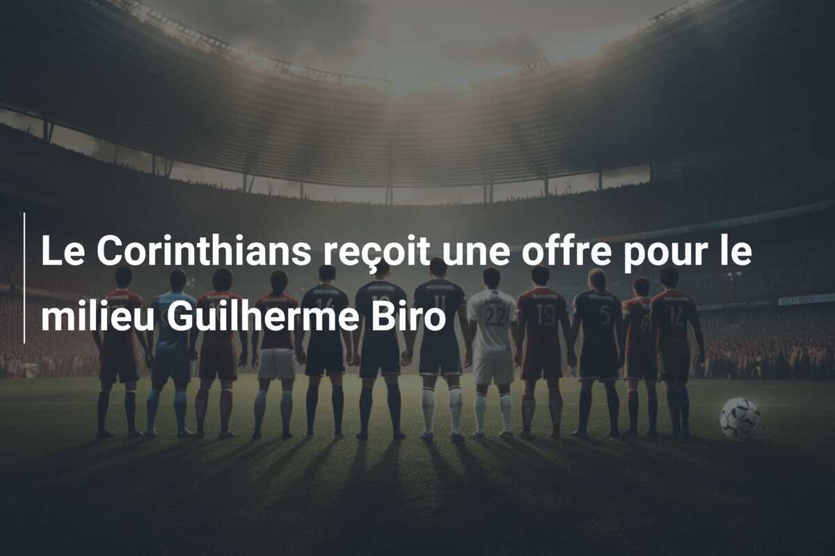 Le Corinthians reçoit une offre pour le milieu Guilherme Biro