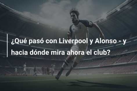 ¿Qué pasó con Liverpool y Alonso – y hacia dónde mira ahora el club?