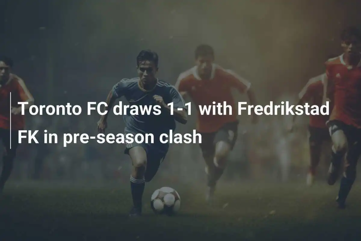 Toronto FC Imbang 1-1 dengan Fredrikstad FK dalam Pertandingan Pramusim