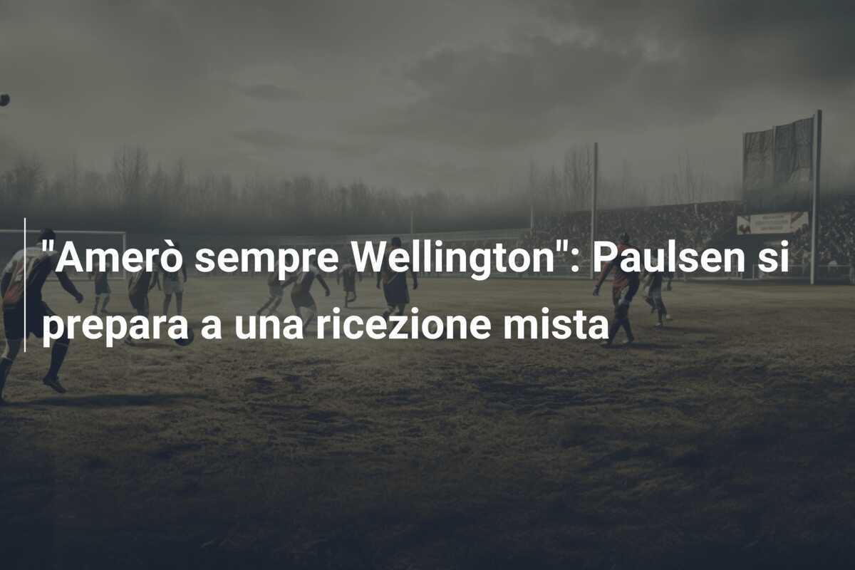 "Amerò sempre Wellington": Paulsen si prepara a una ricezione mista