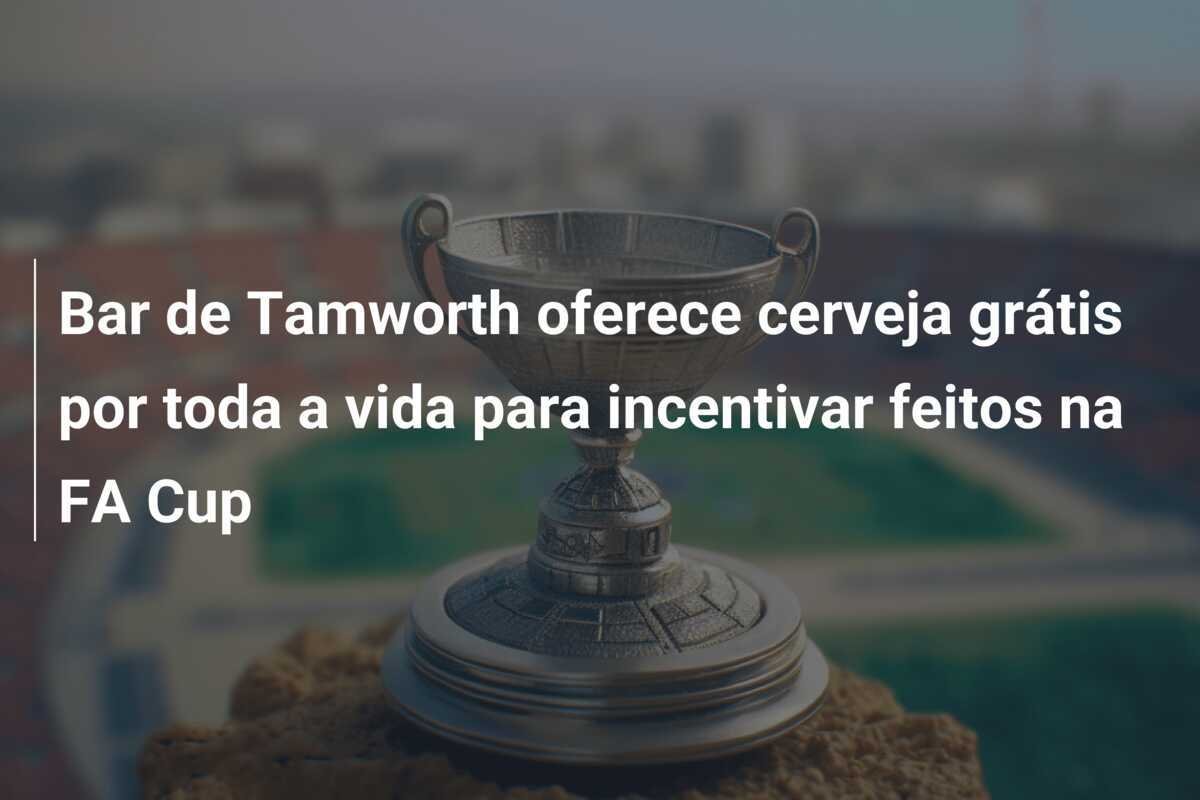 Bar de Tamworth oferece cerveja grátis por toda a vida para incentivar feitos na FA Cup