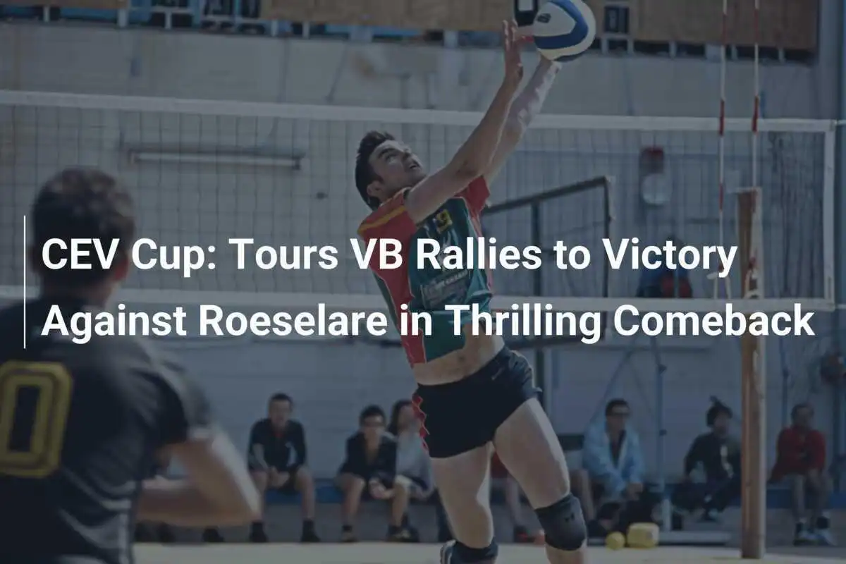 CEV Cup: Tours VB Realiza una Resiliente Victoria Contra Roeselare en un Emocionante Regreso